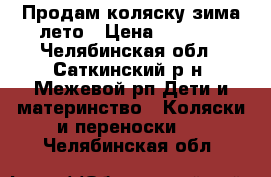 Продам коляску зима-лето › Цена ­ 5 000 - Челябинская обл., Саткинский р-н, Межевой рп Дети и материнство » Коляски и переноски   . Челябинская обл.